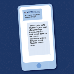 Hi! I'm with VoteRiders. How can I help? I cannot get a state ID unless I get a copy of my marriage license. I have to walk myself down to the county courthouse and pull it myself. I'm 64. Disabled & don't drive.